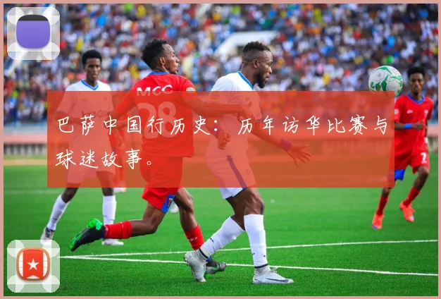 巴萨中国行历史:历年访华比赛与球迷故事。