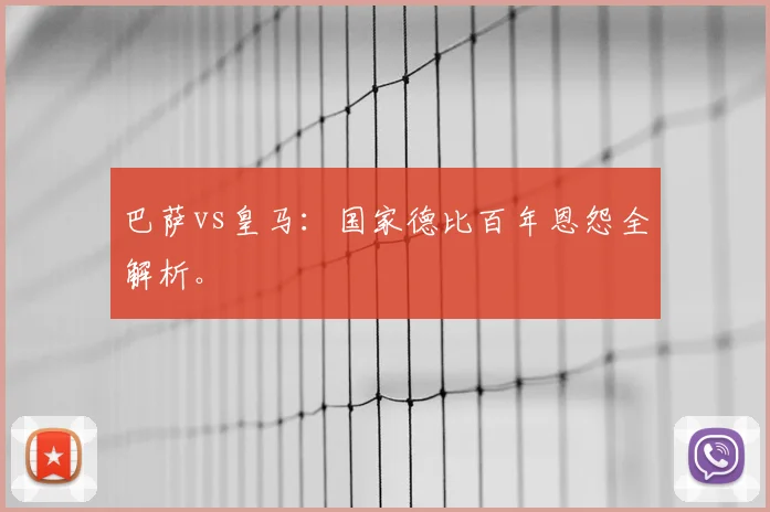 巴萨vs皇马:国家德比百年恩怨全解析。