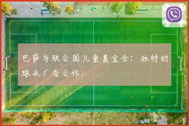 巴萨与联合国儿童基金会:独特的球衣广告合作。