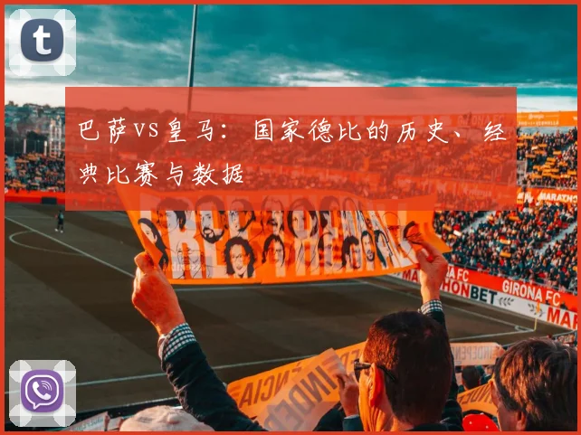 巴萨vs皇马:国家德比的历史、经典比赛与数据